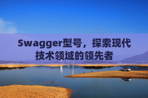 Swagger型号，探索现代技术领域的领先者