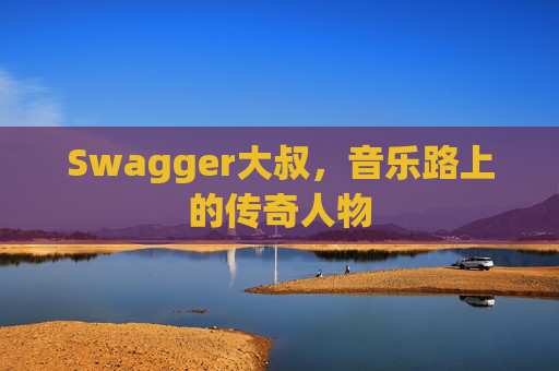 Swagger大叔，音乐路上的传奇人物