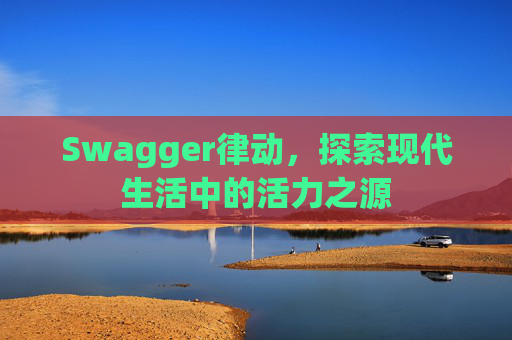 Swagger律动，探索现代生活中的活力之源
